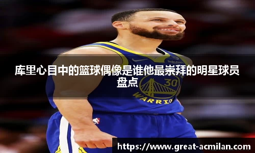 库里心目中的篮球偶像是谁他最崇拜的明星球员盘点